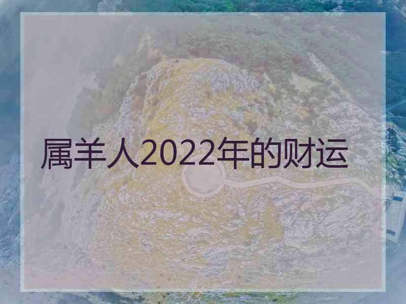 属羊人2022年的财运 属羊人2022年的财运