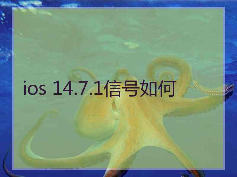 ios 14.7.1信号如何 ios 14.7.1信号如何