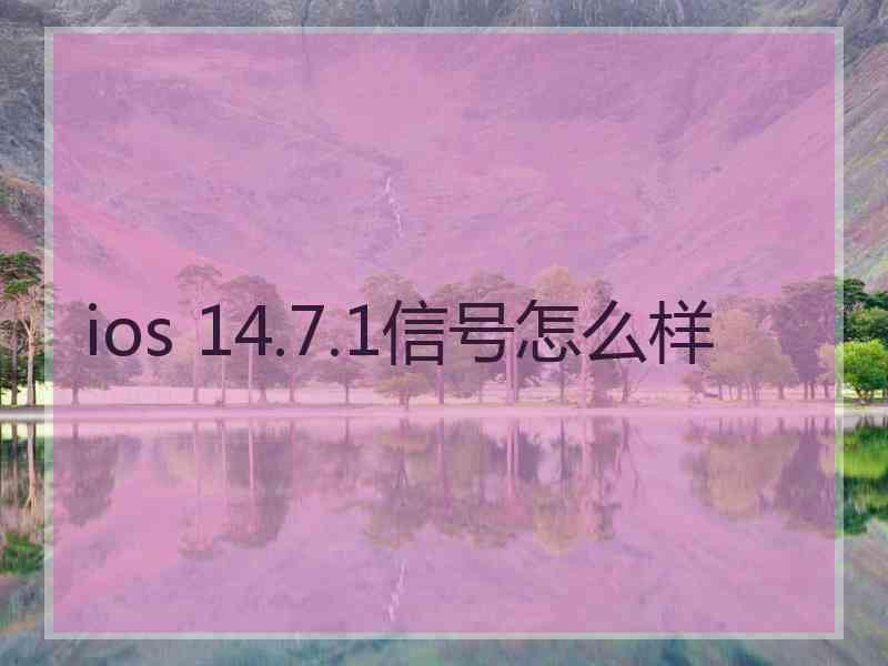 ios 14.7.1信号怎么样 ios 14.7.1信号怎么样