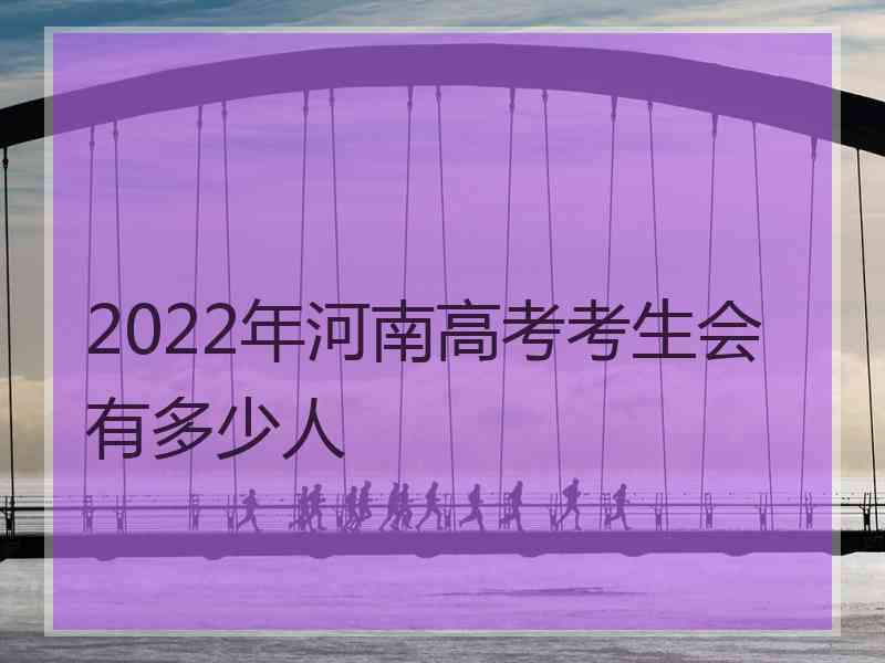 2022年河南高考考生会有多少人