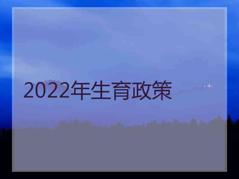 2022年生育政策 2022年生育政策