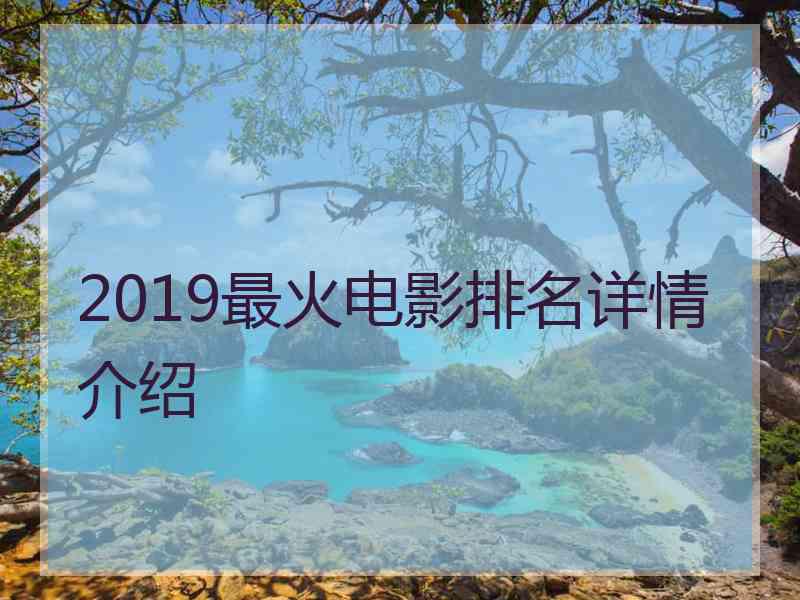 2019最火电影排名详情介绍 2019最火电影排名详情介绍