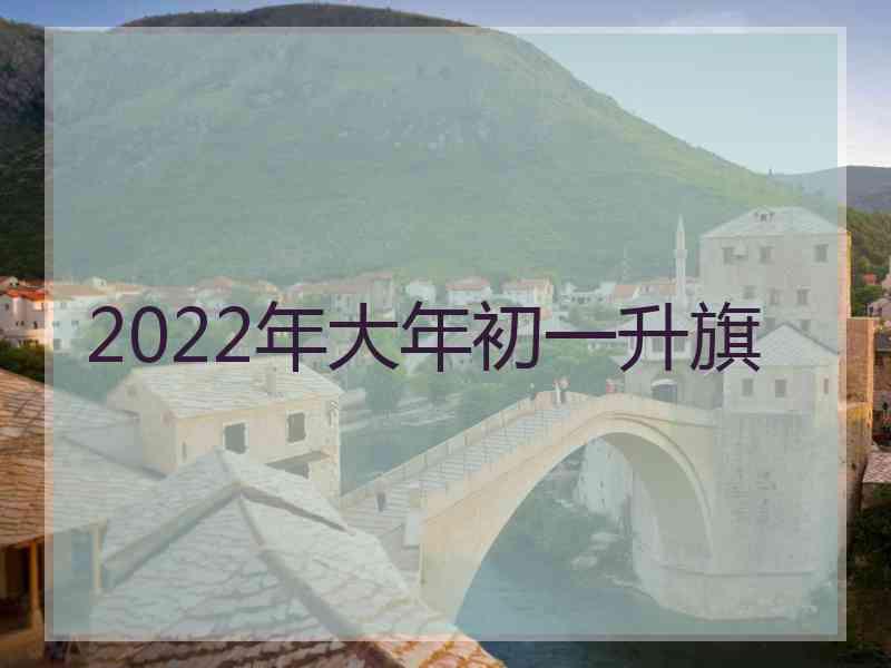2022年大年初一升旗 2022年大年初一升旗