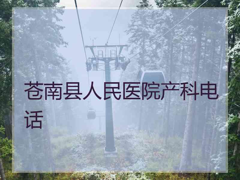 苍南县人民医院产科电话 苍南县人民医院产科电话
