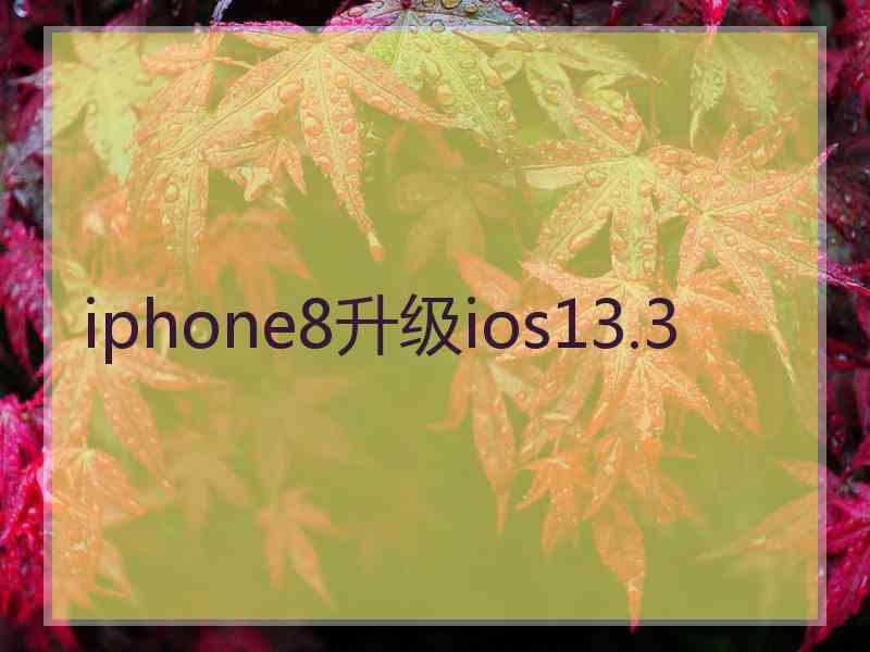 iphone8升级ios13.3 iphone8升级ios13.3