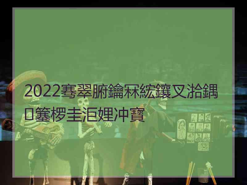 2022骞翠腑鑰冧綋鑲叉湁鍝簺椤圭洰娌冲寳 2022骞翠腑鑰冧綋鑲叉湁鍝簺椤圭洰娌冲寳