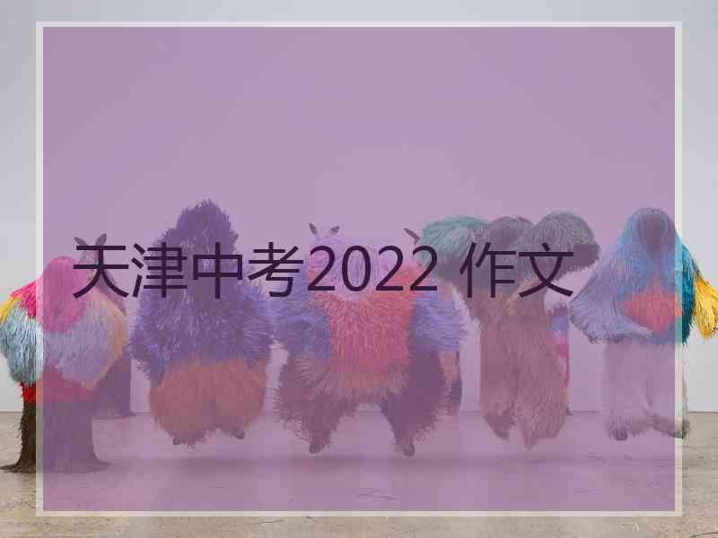 天津中考2022 作文 天津中考2022 作文