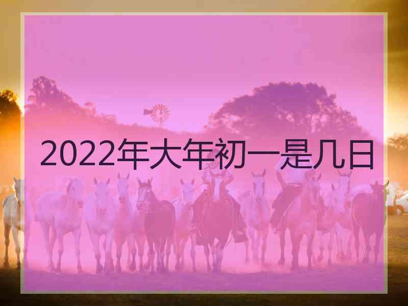 2022年大年初一是几日 2022年大年初一是几日