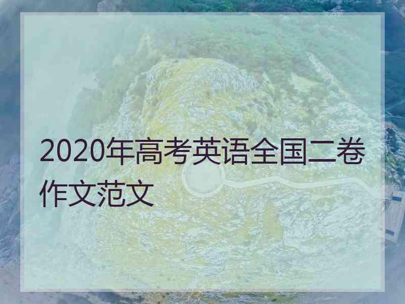 2020年高考英语全国二卷作文范文 2020年高考英语全国二卷作文范文