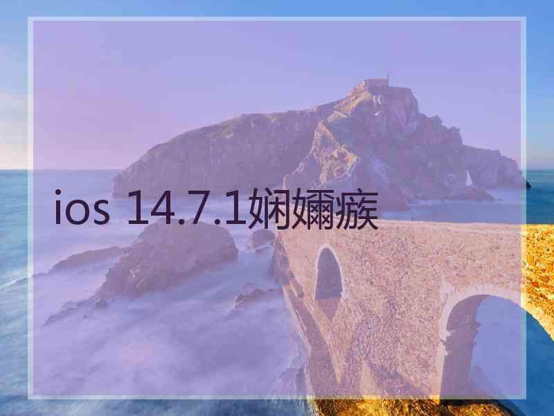 ios 14.7.1娴嬭瘯 ios 14.7.1娴嬭瘯
