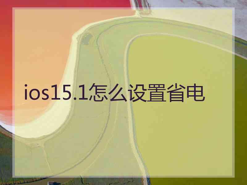 ios15.1怎么设置省电 ios15.1怎么设置省电
