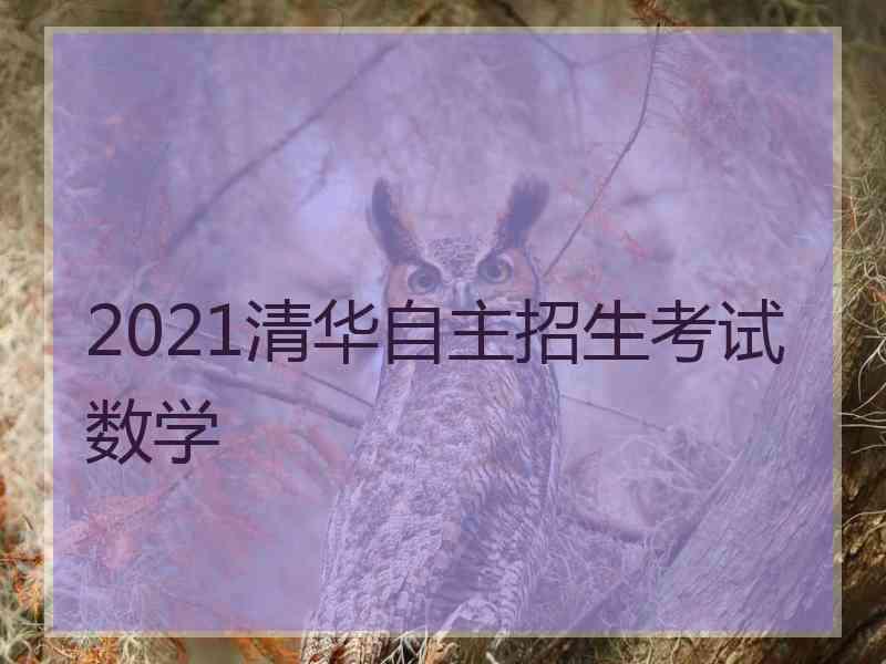 2021清华自主招生考试数学 2021清华自主招生考试数学