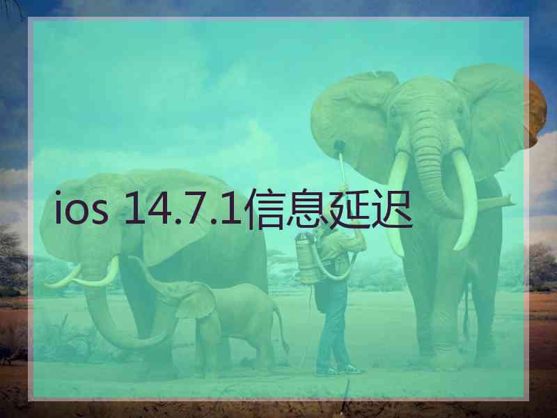 ios 14.7.1信息延迟 ios 14.7.1信息延迟