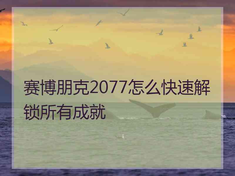 赛博朋克2077怎么快速解锁所有成就 赛博朋克2077怎么快速解锁所有成就