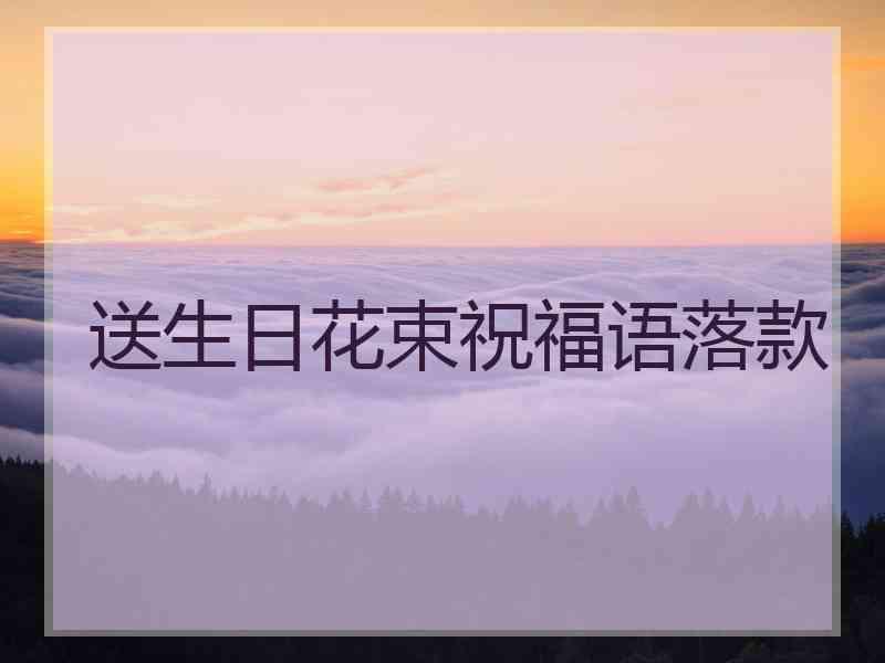 送生日花束祝福语落款 送生日花束祝福语落款