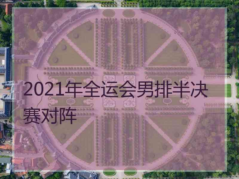 2021年全运会男排半决赛对阵 2021年全运会男排半决赛对阵