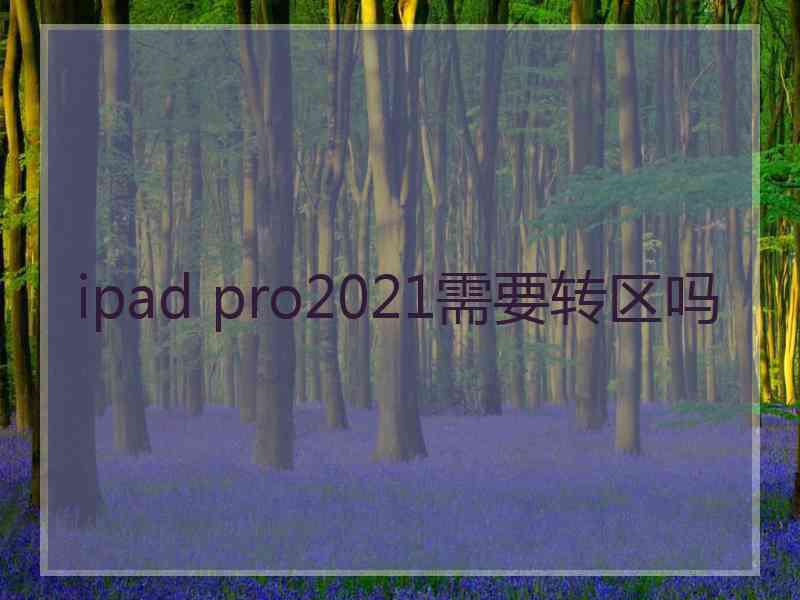 ipad pro2021需要转区吗 ipad pro2021需要转区吗