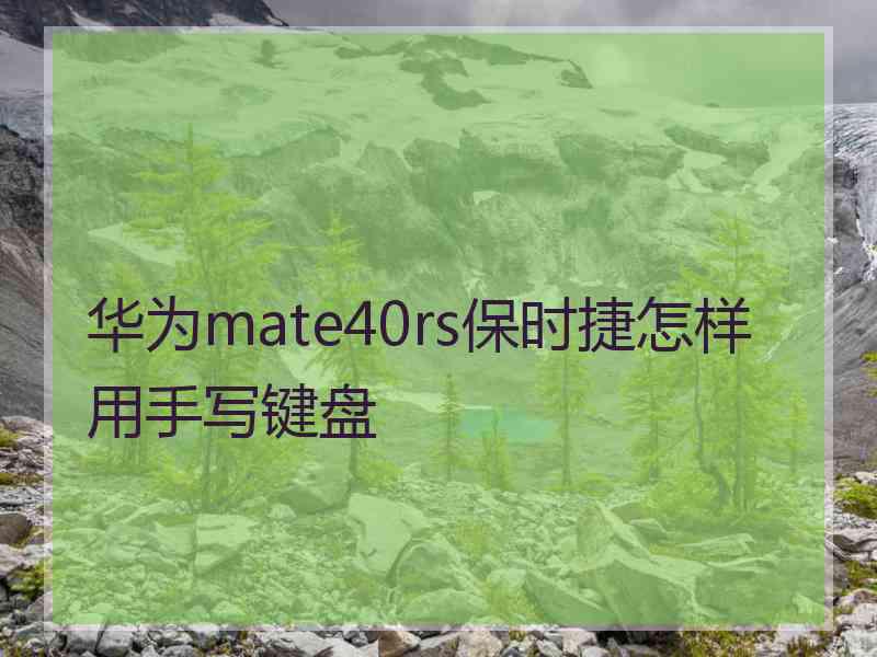 华为mate40rs保时捷怎样用手写键盘 华为mate40rs保时捷怎样用手写键盘