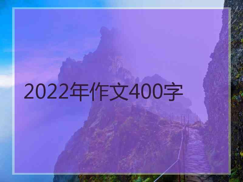 2022年作文400字 2022年作文400字