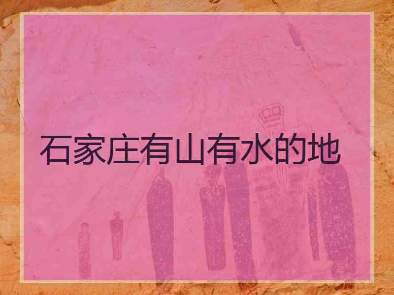 石家庄有山有水的地 石家庄有山有水的地