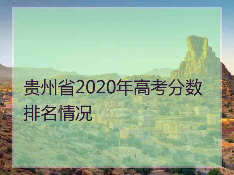 贵州省2020年高考分数排名情况 贵州省2020年高考分数排名情况