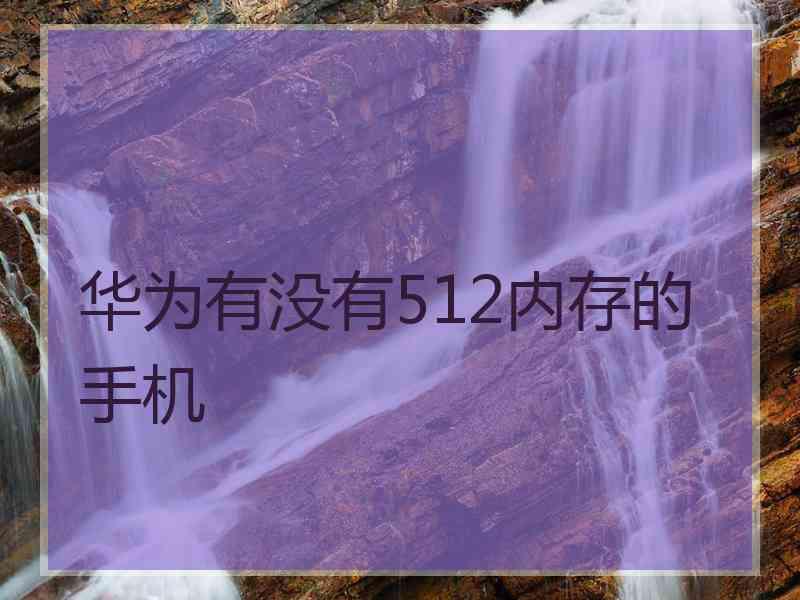 华为有没有512内存的手机 华为有没有512内存的手机