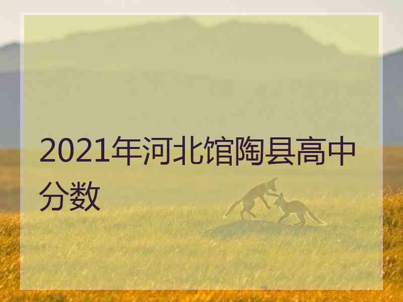 2021年河北馆陶县高中分数 2021年河北馆陶县高中分数