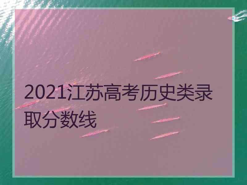 2021江苏高考历史类录取分数线 2021江苏高考历史类录取分数线