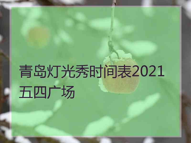 青岛灯光秀时间表2021五四广场 青岛灯光秀时间表2021五四广场