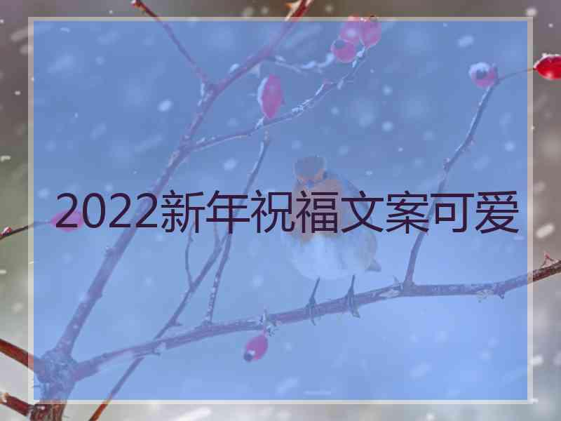2022新年祝福文案可爱 2022新年祝福文案可爱