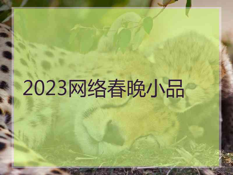 2023网络春晚小品 2023网络春晚小品