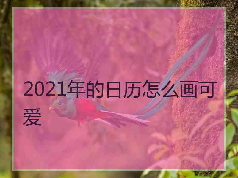 2021年的日历怎么画可爱 2021年的日历怎么画可爱