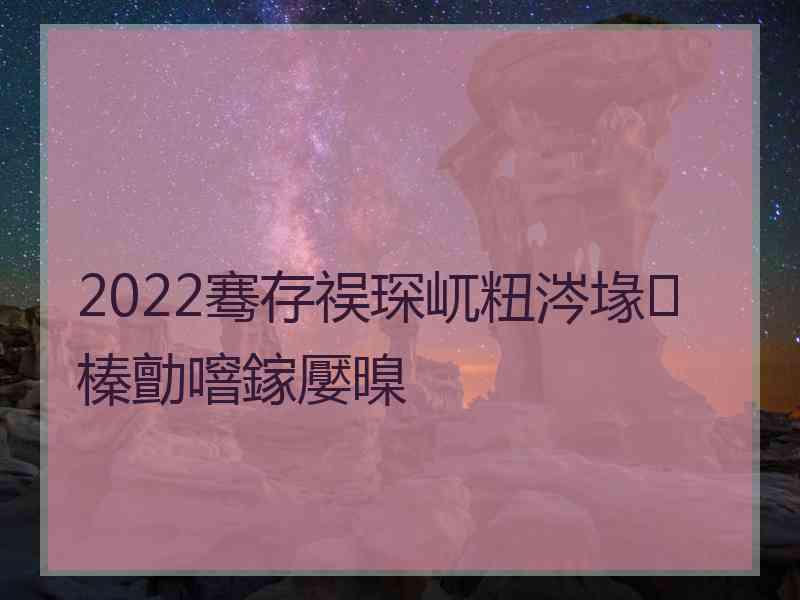 2022骞存祦琛屼粈涔堟榛勯噾鎵嬮暞 2022骞存祦琛屼粈涔堟榛勯噾鎵嬮暞
