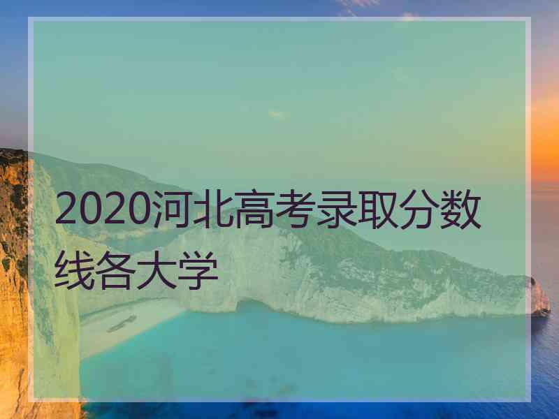 2020河北高考录取分数线各大学