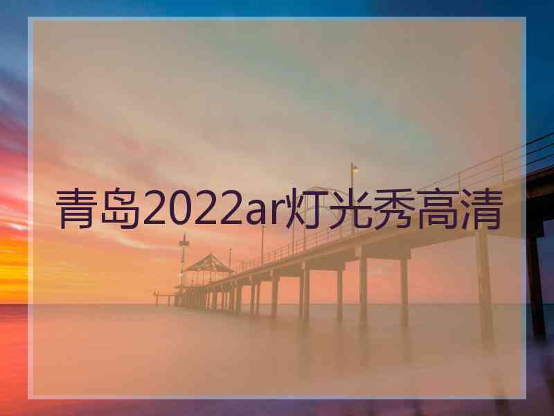 青岛2022ar灯光秀高清 青岛2022ar灯光秀高清