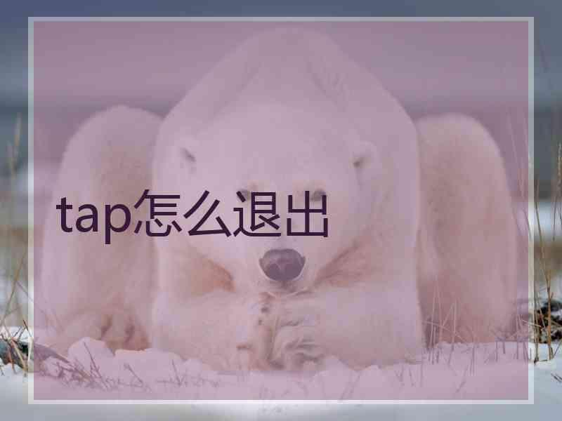 tap怎么退出 tap怎么退出