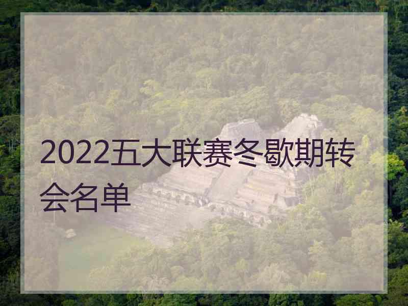 2022五大联赛冬歇期转会名单 2022五大联赛冬歇期转会名单
