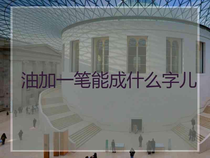 油加一笔能成什么字儿 油加一笔能成什么字儿