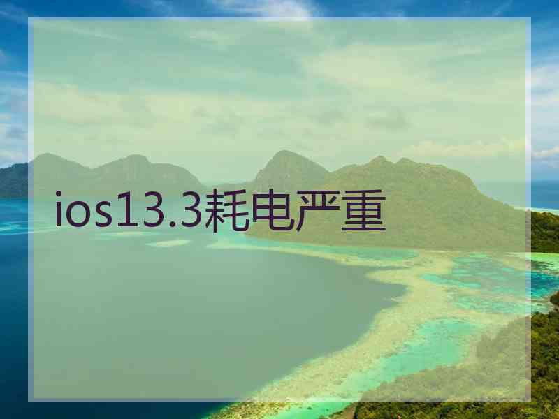 ios13.3耗电严重 ios13.3耗电严重