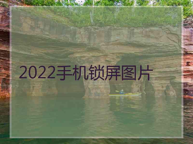 2022手机锁屏图片 2022手机锁屏图片