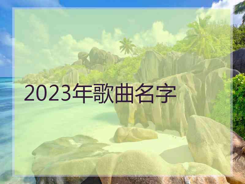 2023年歌曲名字 2023年歌曲名字