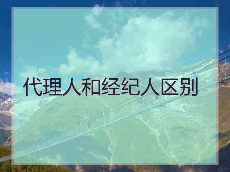 代理人和经纪人区别 代理人和经纪人区别