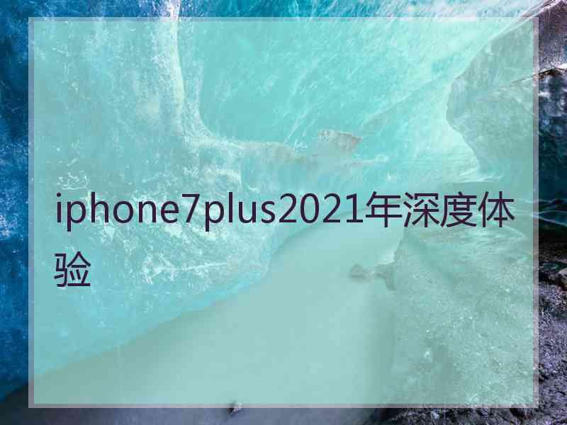 iphone7plus2021年深度体验