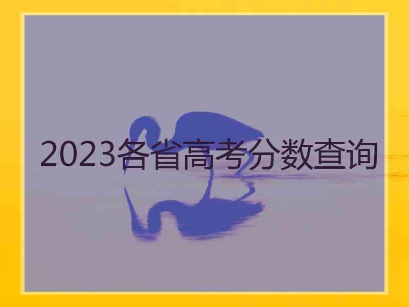 2023各省高考分数查询 2023各省高考分数查询