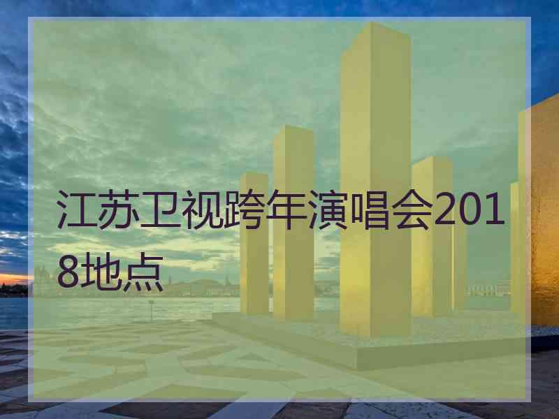 江苏卫视跨年演唱会2018地点 江苏卫视跨年演唱会2018地点