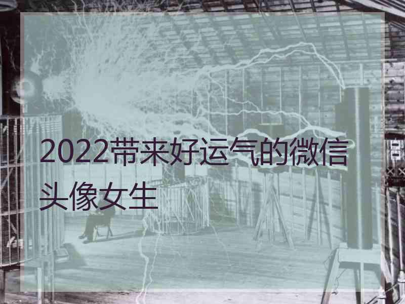 2022带来好运气的微信头像女生 2022带来好运气的微信头像女生