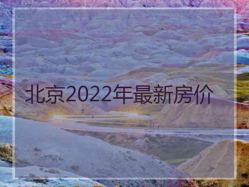 北京2022年最新房价 北京2022年最新房价