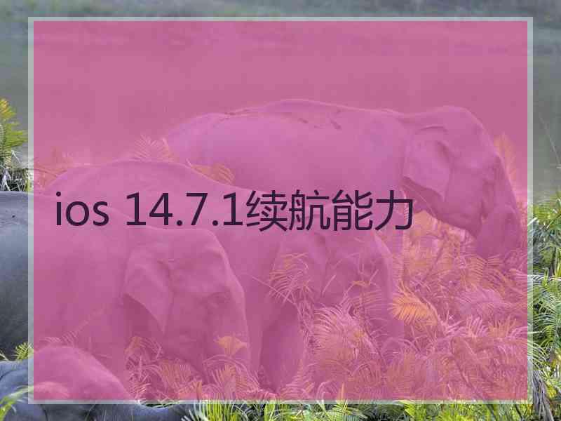 ios 14.7.1续航能力 ios 14.7.1续航能力