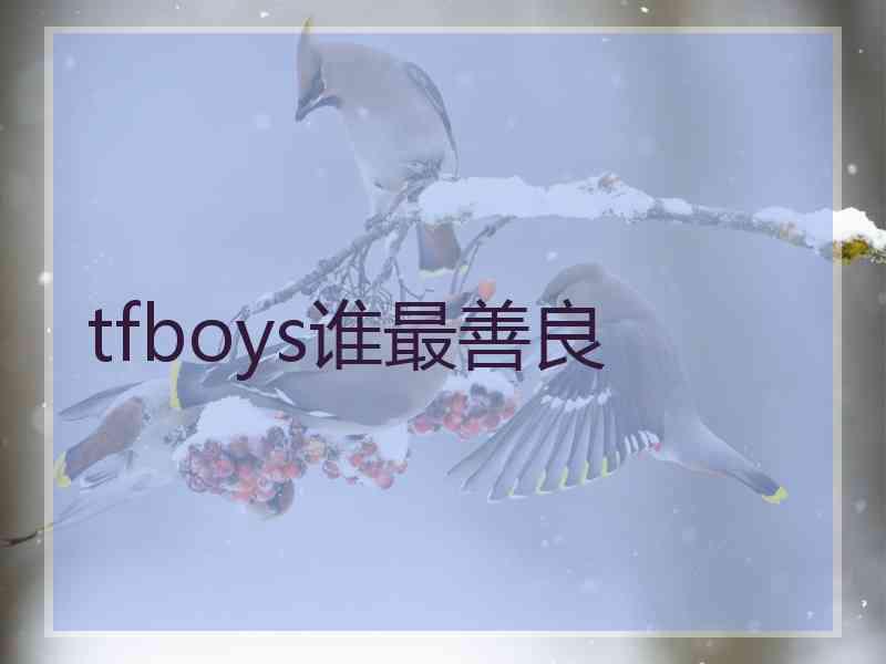 tfboys谁最善良 tfboys谁最善良
