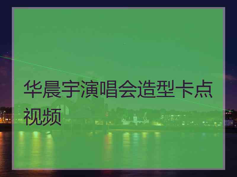 华晨宇演唱会造型卡点视频 华晨宇演唱会造型卡点视频